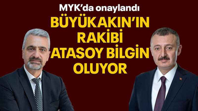 Büyükakın’ın rakibi Atasoy Bilgin oluyor